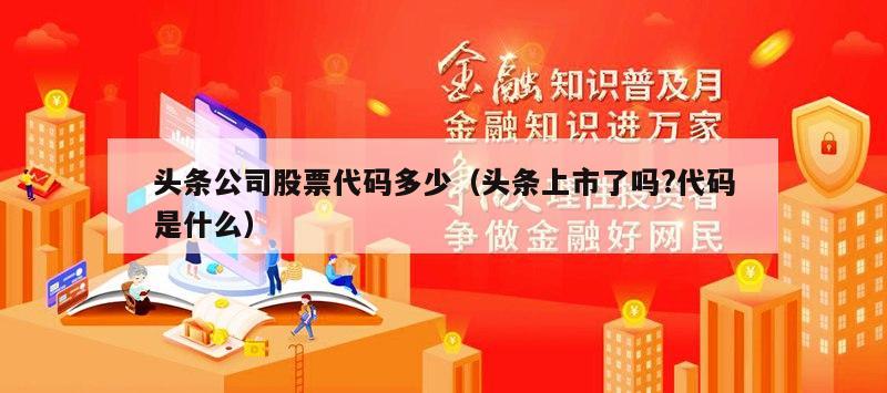 头条公司股票代码多少（头条上市了吗?代码是什么）