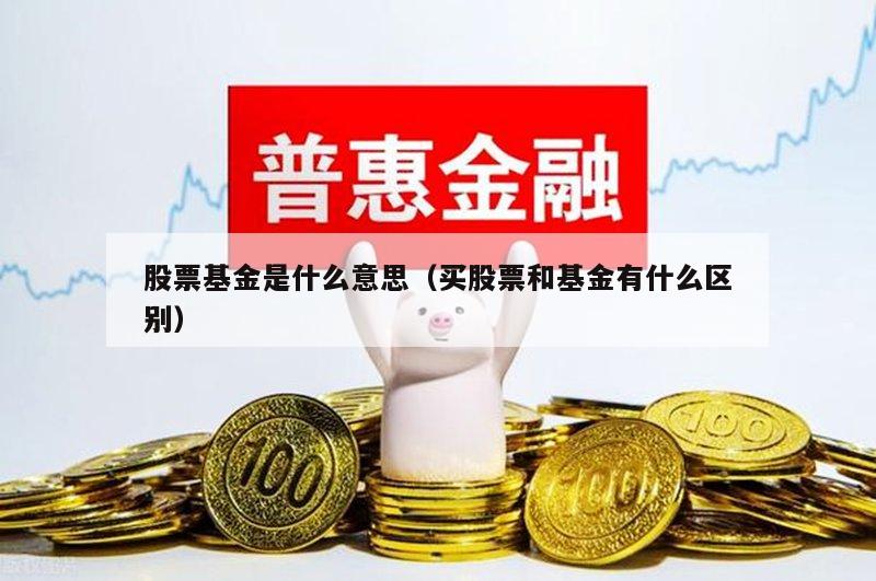 股票基金是什么意思（买股票和基金有什么区别）