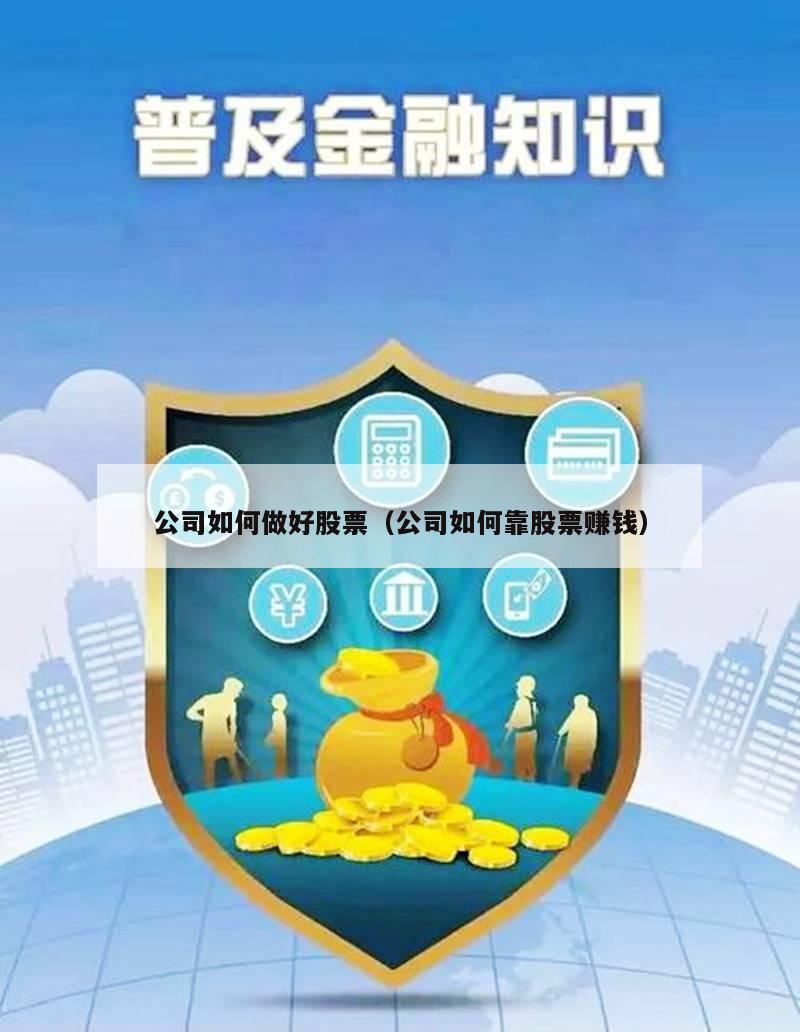 公司如何做好股票（公司如何靠股票赚钱）