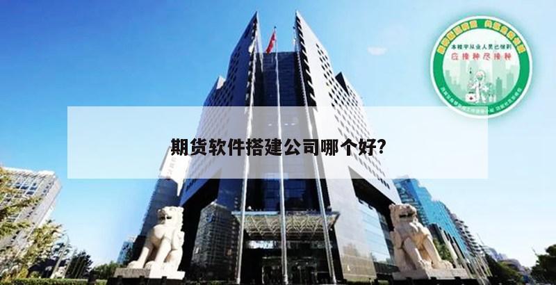 期货软件搭建公司哪个好?