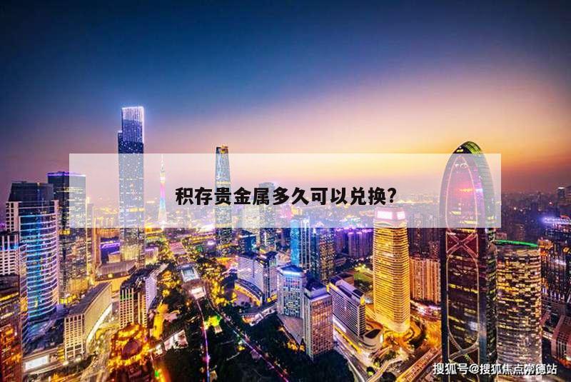 积存贵金属多久可以兑换?