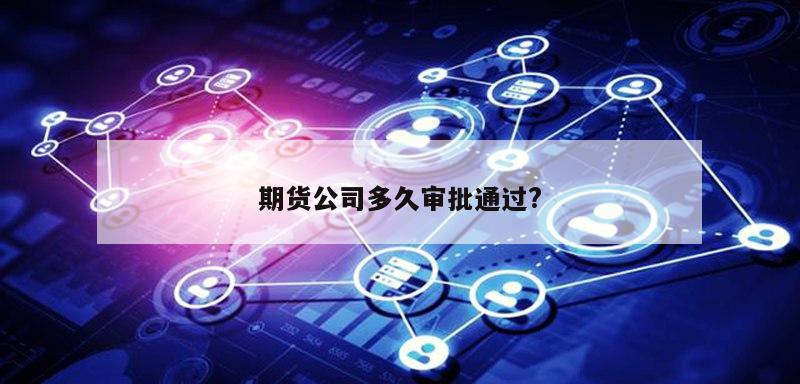 期货公司多久审批通过?