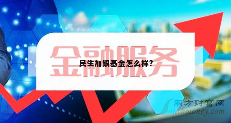 民生加银基金怎么样?