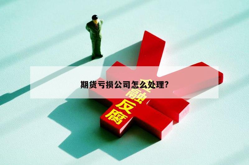 期货亏损公司怎么处理?