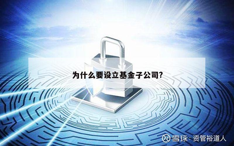 为什么要设立基金子公司?