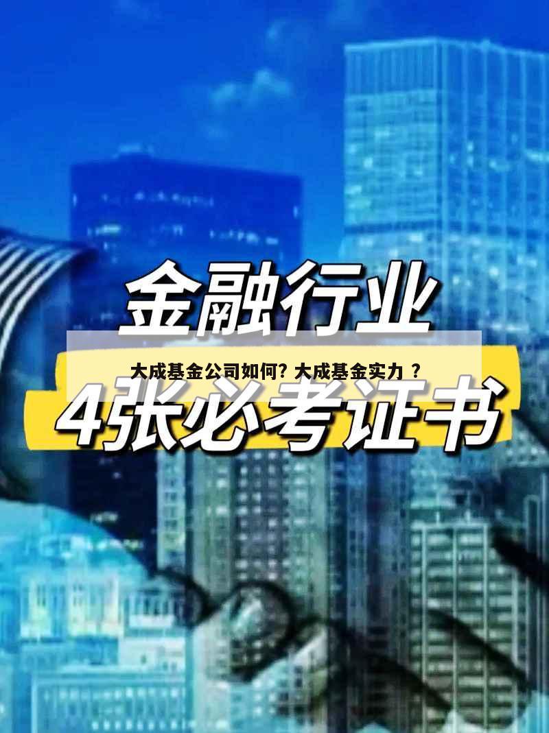 大成基金公司如何? 大成基金实力 ?