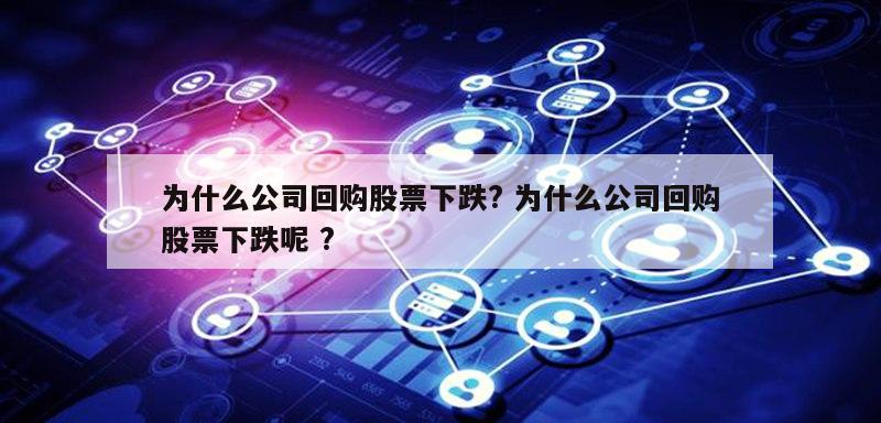 为什么公司回购股票下跌? 为什么公司回购股票下跌呢 ?