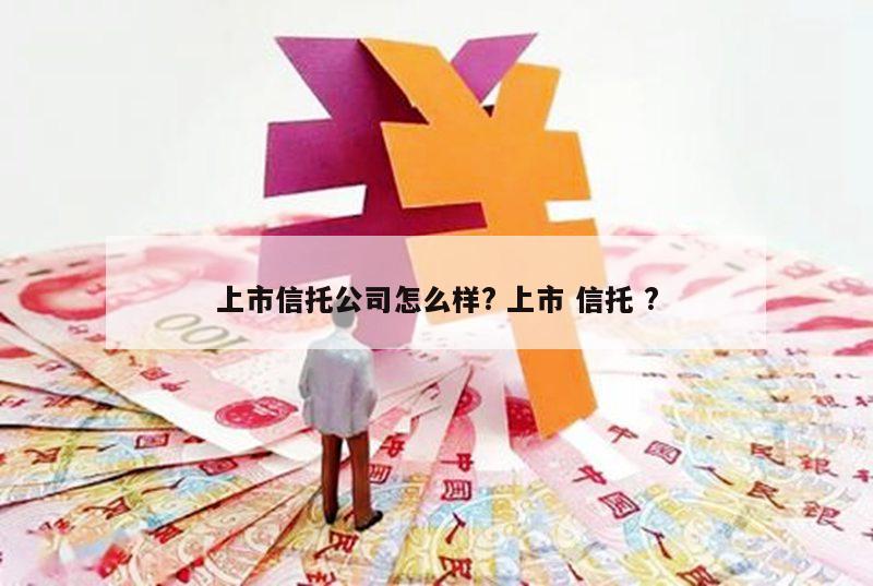 上市信托公司怎么样? 上市 信托 ?