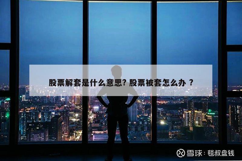 股票解套是什么意思? 股票被套怎么办 ?